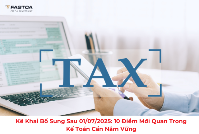 Kê khai bổ sung sau 01/07/2025: 10 điểm mới quan trọng kế toán cần nắm vững