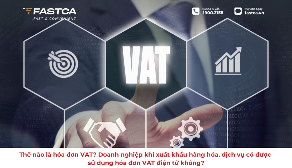 Thế nào là hóa đơn VAT? Doanh nghiệp khi xuất khẩu hàng hóa, dịch vụ có được sử dụng hóa đơn VAT điện tử không?