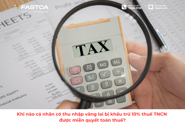 Khi nào cá nhân có thu nhập vãng lai bị khấu trừ 10% thuế TNCN được miễn quyết toán thuế?