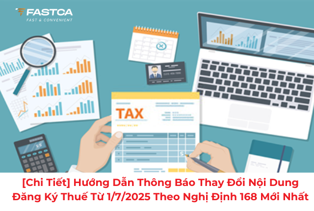[Chi tiết] Hướng dẫn thông báo thay đổi nội dung đăng ký thuế từ 1/7/2025 theo NĐ 168 mới nhất