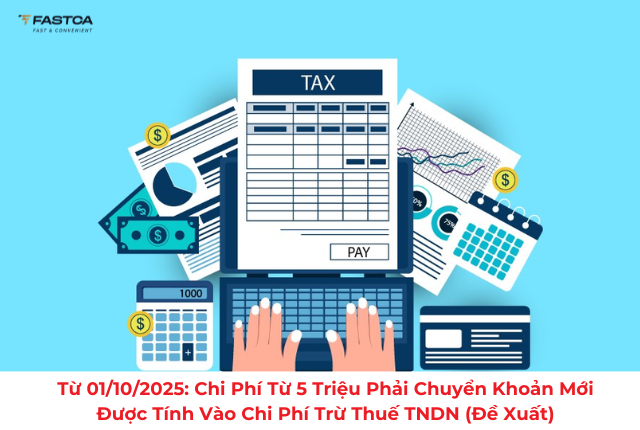Từ 01/10/2025: để được tính vào chi phí trừ thuế TNDN thì chi phí từ 5 triệu phải chuyển khoản (Đề xuất)