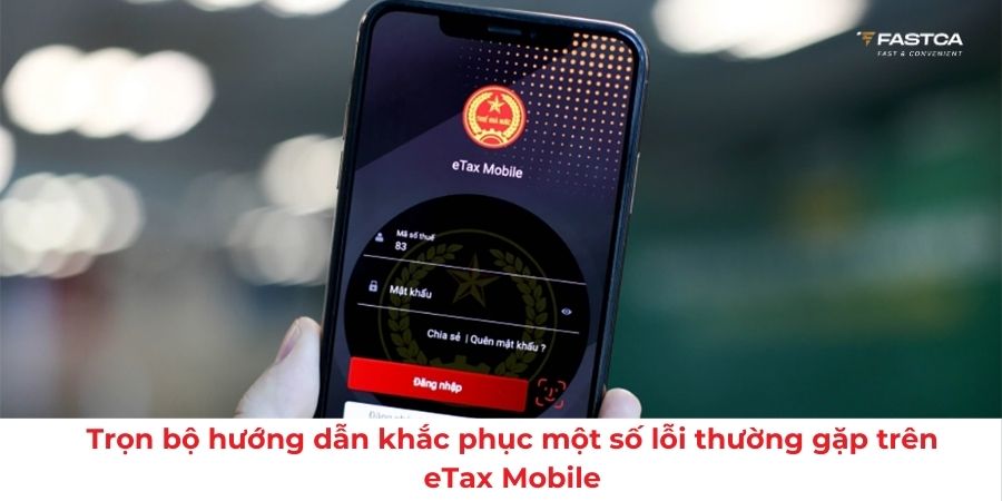 Trọn bộ hướng dẫn khắc phục một số lỗi thường gặp trên eTax Mobile